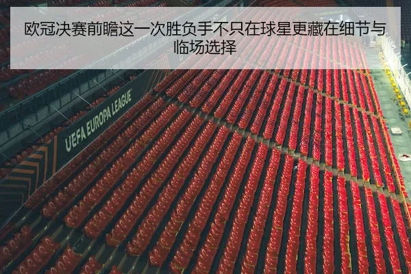 欧冠决赛前瞻这一次胜负手不只在球星更藏在细节与临场选择