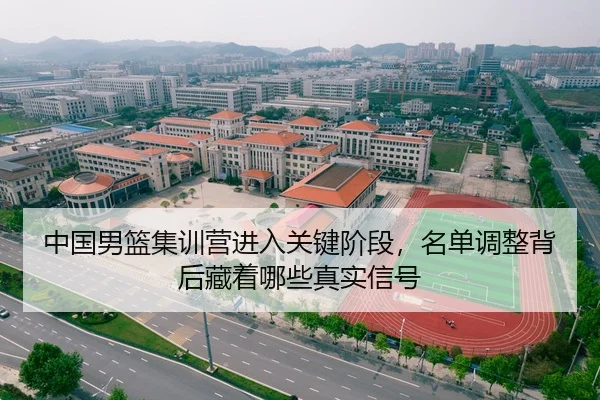中国男篮集训营进入关键阶段,名单调整背后藏着哪些真实信号